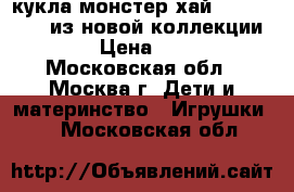  кукла монстер хай electrified  из новой коллекции 2017 › Цена ­ 4 000 - Московская обл., Москва г. Дети и материнство » Игрушки   . Московская обл.